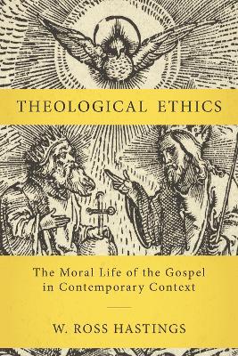 Theological Ethics: The Moral Life of the Gospel in Contemporary Context - W. Ross Hastings - cover