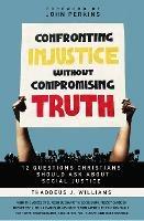 Confronting Injustice without Compromising Truth: 12 Questions Christians Should Ask About Social Justice - Thaddeus J. Williams - cover