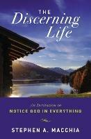 The Discerning Life: An Invitation to Notice God in Everything - Stephen Macchia - cover