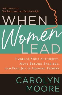 When Women Lead: Embrace Your Authority, Move Beyond Barriers, and Find Joy in Leading Others - Carolyn Moore - cover