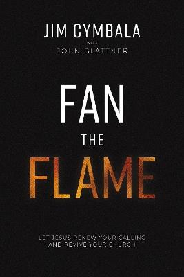 Fan the Flame: Let Jesus Renew Your Calling and Revive Your Church - Jim Cymbala,John Blattner - cover