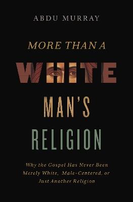 More Than a White Man's Religion: Why the Gospel Has Never Been Merely White, Male-Centered, or Just Another Religion - Abdu Murray - cover
