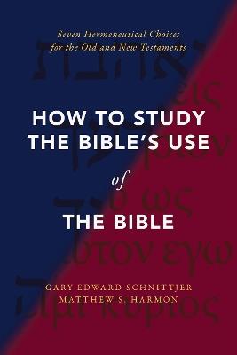 How to Study the Bible's Use of the Bible: Seven Hermeneutical Choices for the Old and New Testaments - Gary Edward Schnittjer,Matthew S. Harmon - cover