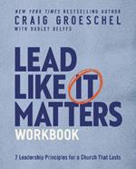 Lead Like It Matters Workbook: Seven Leadership Principles for a Church That Lasts