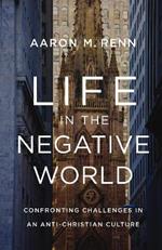 Life in the Negative World: Confronting Challenges in an Anti-Christian Culture