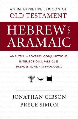 An Interpretive Lexicon of Old Testament Hebrew and Aramaic: Analysis of Adverbs, Conjunctions, Interjections, Particles, Prepositions, and Pronouns - Jonathan Gibson,Bryce Simon - cover