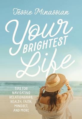 Your Brightest Life: Tips for Navigating Relationships, Health, Faith, Mindset, and More - Jessie Minassian - cover