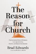 The Reason for Church: Why the Body of Christ Still Matters in an Age of Anxiety, Division, and Radical Individualism