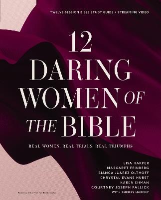 12 Daring Women of the Bible Study Guide plus Streaming Video: Real Women, Real Trials, Real Triumphs - Lisa Harper,Margaret Feinberg,Bianca Juarez - cover