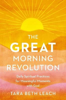 The GREAT Morning Revolution: Daily Spiritual Practices for Meaningful Moments with God - Tara Beth Leach - cover