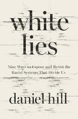 White Lies: Nine Ways to Expose and Resist the Racial Systems That Divide Us - Daniel Hill - cover