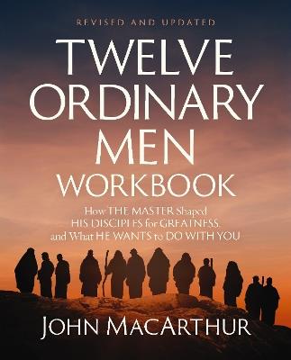 Twelve Ordinary Men Workbook, Revised and Updated: How Jesus Shaped His Disciples for Greatness and What He Wants to Do with You - John F. MacArthur - cover