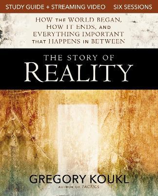 The Story of Reality Study Guide plus Streaming Video: How the World Began, How it Ends, and Everything Important that Happens in Between - Gregory Koukl - cover
