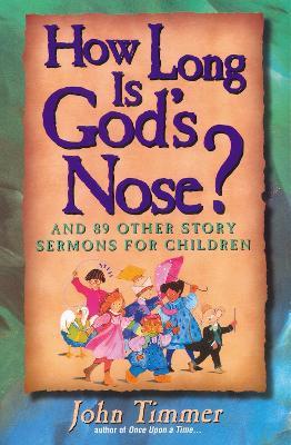 How Long Is God's Nose?: And 89 Other Story Sermons for Children - John Timmer - cover