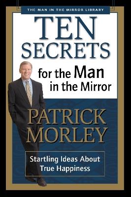 Ten Secrets for the Man in the Mirror: Startling Ideas About True Happiness - Patrick Morley - cover