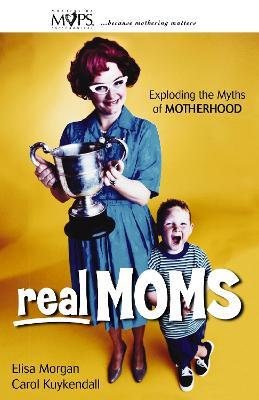 Real Moms: Exploding the Myths of Motherhood - Elisa Morgan,Carol Kuykendall - cover