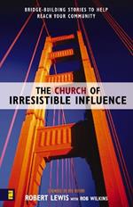 The Church of Irresistible Influence: Bridge-Building Stories to Help Reach Your Community