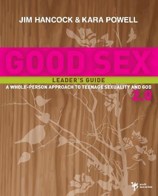 Good Sex 2.0 Leader's Guide: A Whole-Person Approach to Teenage Sexuality and God - Jim Hancock,Kara Powell - cover