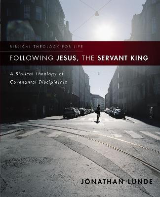 Following Jesus, the Servant King: A Biblical Theology of Covenantal Discipleship - Jonathan Lunde - cover