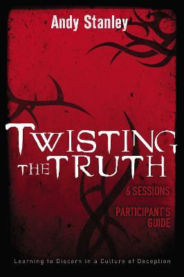 Twisting the Truth Bible Study Participant's Guide: Learning to Discern in a Culture of Deception - Andy Stanley - cover