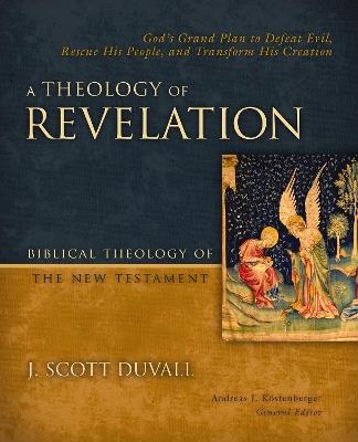 A Theology of Revelation: God's Grand Plan to Defeat Evil, Rescue His People, and Transform His Creation - J. Scott Duvall - cover