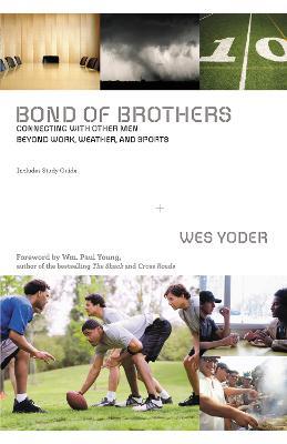 Bond of Brothers: Connecting with Other Men Beyond Work, Weather and Sports - Wes Yoder - cover