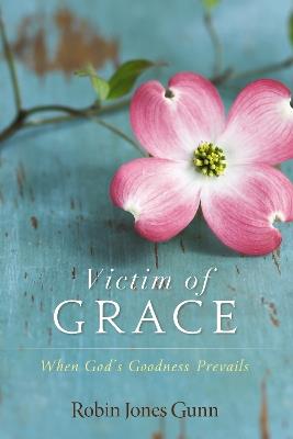 Victim of Grace: When God's Goodness Prevails - Robin Jones Gunn - cover