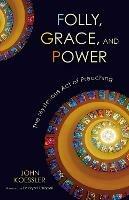 Folly, Grace, and Power: The Mysterious Act of Preaching - John Koessler - cover