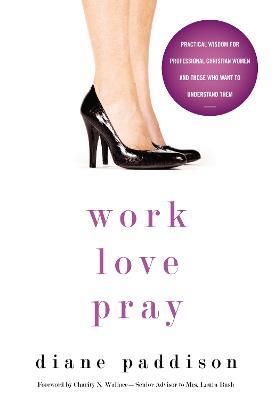 Work, Love, Pray: Practical Wisdom for Professional Christian Women and Those Who Want to Understand Them - Diane Paddison - cover