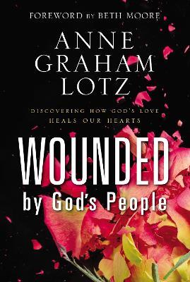 Wounded by God's People: Discovering How God’s Love Heals Our Hearts - Anne Graham Lotz - cover