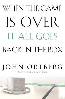 When the Game Is Over, It All Goes Back in the Box - John Ortberg - cover