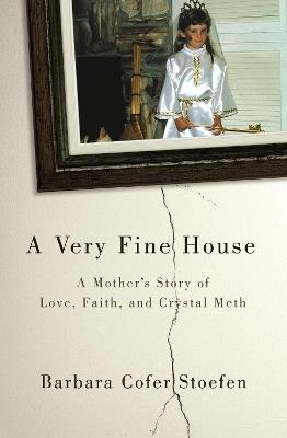 A Very Fine House: A Mother’s Story of Love, Faith, and Crystal Meth - Barbara Cofer Stoefen - cover