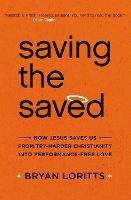 Saving the Saved: How Jesus Saves Us from Try-Harder Christianity into Performance-Free Love - Bryan Loritts - cover