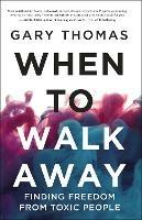 When to Walk Away: Finding Freedom from Toxic People - Gary Thomas - cover