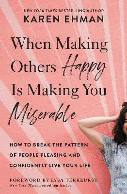 When Making Others Happy Is Making You Miserable: How to Break the Pattern of People Pleasing and Confidently Live Your Life - Karen Ehman - cover