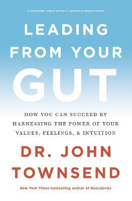 Leading from Your Gut: How You Can Succeed by Harnessing the Power of Your Values, Feelings, and Intuition - John Townsend - cover