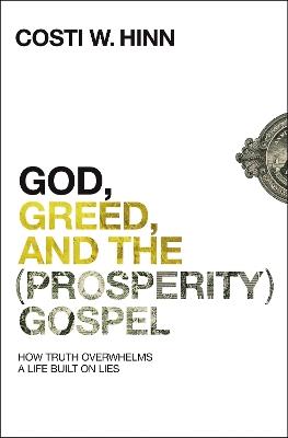God, Greed, and the (Prosperity) Gospel: How Truth Overwhelms a Life Built on Lies - Costi W. Hinn - cover
