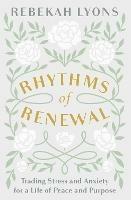 Rhythms of Renewal: Trading Stress and Anxiety for a Life of Peace and Purpose - Rebekah Lyons - cover