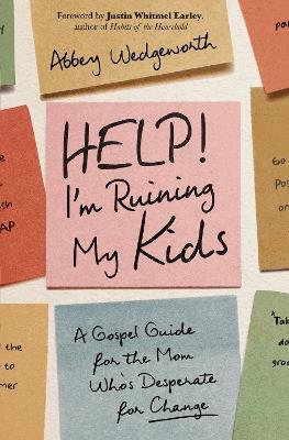 Help! I'm Ruining My Kids: A Gospel Guide for the Mom Who's Desperate for Change - Abbey Wedgeworth - cover