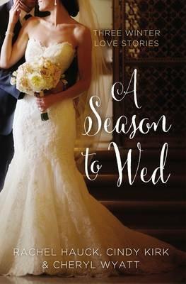 A Season to Wed: Three Winter Love Stories - Cindy Kirk,Rachel Hauck,Cheryl Wyatt - cover