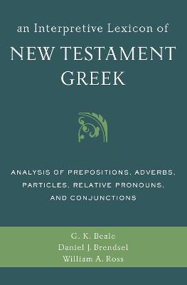 An Interpretive Lexicon of New Testament Greek: Analysis of Prepositions, Adverbs, Particles, Relative Pronouns, and Conjunctions - Gregory K. Beale,Daniel Joseph Brendsel,William A. Ross - cover