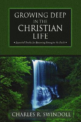 Growing Deep in the Christian Life: Essential Truths for Becoming Strong in the Faith - Charles R. Swindoll - cover