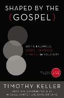Shaped by the Gospel: Doing Balanced, Gospel-Centered Ministry in Your City - Timothy Keller - cover