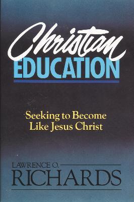 Christian Education: Seeking to Become Like Jesus Christ - Lawrence O. Richards - cover