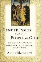 Gender Roles and the People of God: Rethinking What We Were Taught about Men and Women in the Church - Alice Mathews - cover