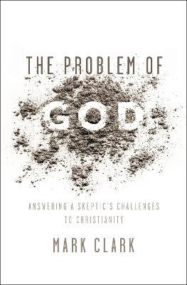 The Problem of God: Answering a Skeptic's Challenges to Christianity - Mark Clark - cover