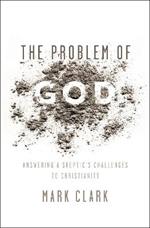 The Problem of God: Answering a Skeptic's Challenges to Christianity