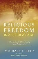 Religious Freedom in a Secular Age: A Christian Case for Liberty, Equality, and Secular Government - Michael F. Bird - cover