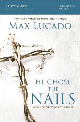 He Chose the Nails Bible Study Guide: What God Did to Win Your Heart - Max Lucado - cover