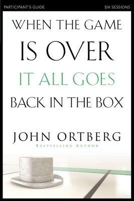 When the Game Is Over, It All Goes Back in the Box Bible Study Participant's Guide: Six Sessions on Living Life in the Light of Eternity - John Ortberg - cover